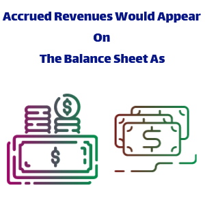 Accrued Revenues Would Appear On The Balance Sheet As