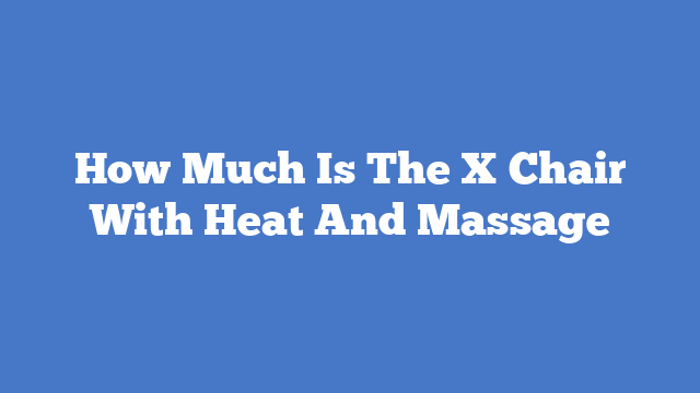 How Much Is The X Chair With Heat And Massage