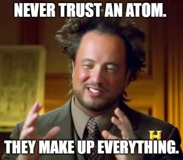 Never trust an atom. They make up everything - Chemistry Jokes - Never Trust An Atom They Make Up Everything