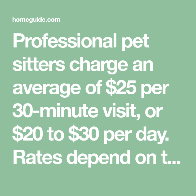 Professional pet sitters charge an average of $25 per 30-minute visit - How Much To Pay For Dog Sitter