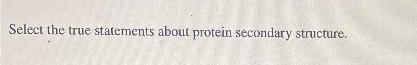 Solved Select the true statements about protein secondary | Chegg.com - Choose All The Statements That Are True Of Proteins.