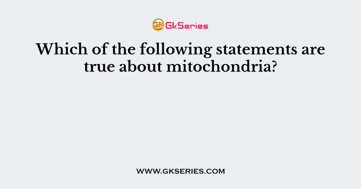 Which of the following statements are true about mitochondria? - Select All Of The True Statements Regarding Mitochondria.
